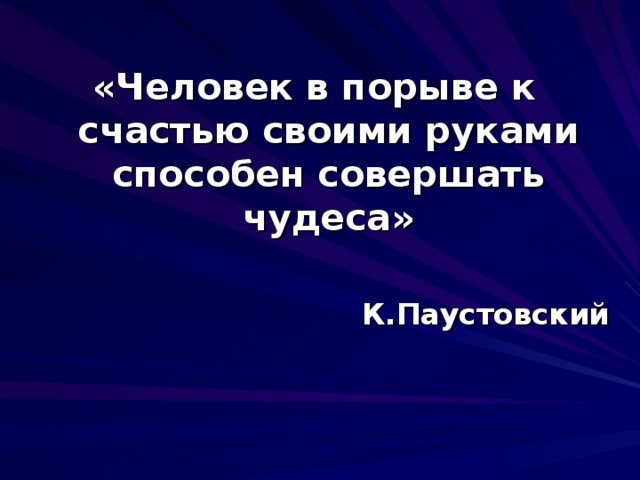 «Человек в порыве к счастью своими руками способен совершать чудеса»  К.Паустовский   