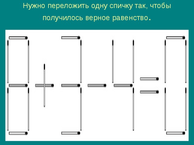 Нужно переложить одну спичку так, чтобы получилось верное равенство .   