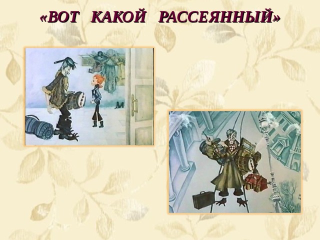 «ВОТ  КАКОЙ  РАССЕЯННЫЙ» 