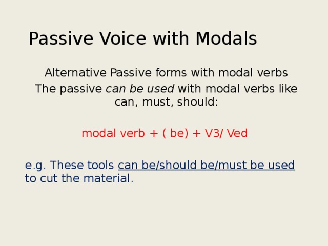 Passive Voice with Modals Alternative Passive forms with modal verbs The passive can be used with modal verbs like can, must, should:   modal verb + ( be) + V3/ Ved e.g. These tools can be/should be/must be used to cut the material. 
