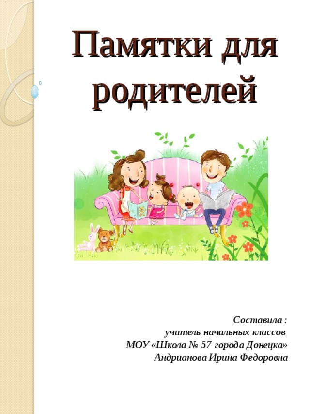 Памятки для родителей Составила : учитель начальных классов МОУ «Школа № 57 города Донецка» Андрианова Ирина Федоровна 
