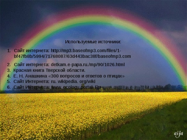  Используемые источники: Сайт интернета: http://mp3.baseofmp3.com/files/1-bf47fb8b/5994/71768087/63d443bac38f/baseofmp3.com Сайт интернета: detkam.e-papa.ru./mp/90/1026.html 3 . Красная книга Тверской области. 4. Е. Н. Анашкина «300 вопросов и ответов о птицах» 5. Сайт Интернета: ru . wikipedia . org / wiki 6. Сайт  Интернета : www. ecology-portal. Ru 