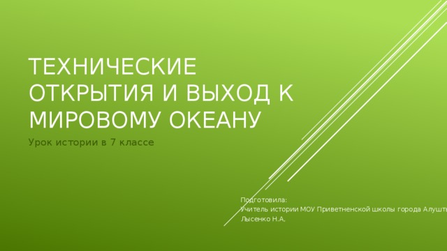 Технические открытия и выход к мировому океану Урок истории в 7 классе Подготовила: Учитель истории МОУ Приветненской школы города Алушты Лысенко Н.А, 