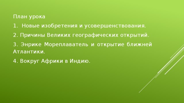 План урока 1. Новые изобретения и усовершенствования. 2. Причины Великих географических открытий. 3. Энрике Мореплаватель и открытие ближней Атлантики. 4. Вокруг Африки в Индию. 