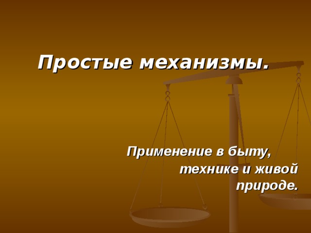 Простые механизмы.    Применение в быту, технике и живой природе. 