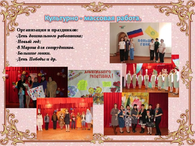  Организация и праздников: - День дошкольного работника; Новый год; 8 Марта для сотрудников. Большие гонки. -День Победы и др.  