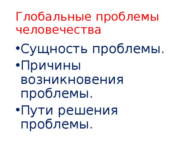 Глобальные проблемы человечества Сущность проблемы. Причины возникновения проблемы. Пути решения проблемы. 
