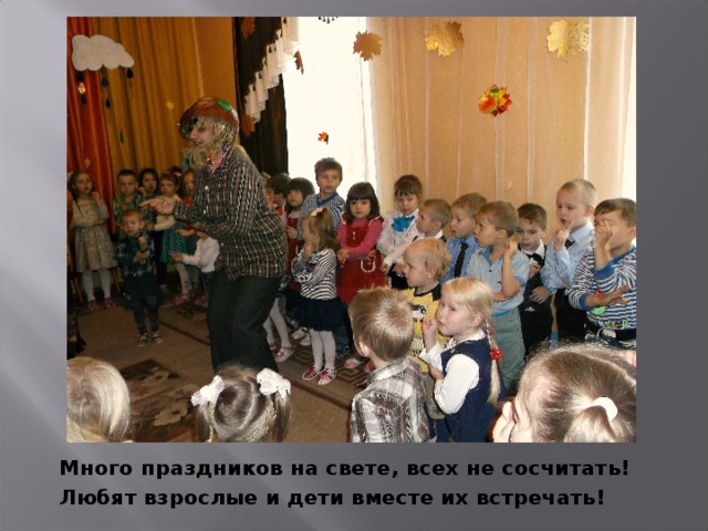 Много праздников на свете, всех не сосчитать! Любят взрослые и дети вместе их встречать!  