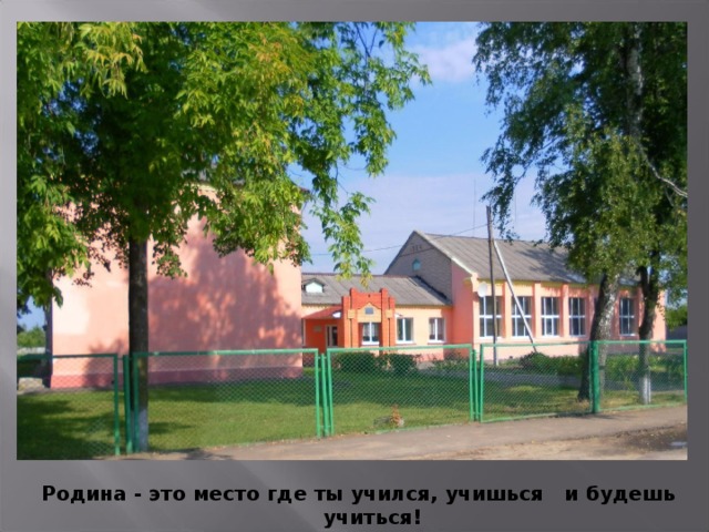 Родина - это место где ты учился, учишься и будешь учиться! 