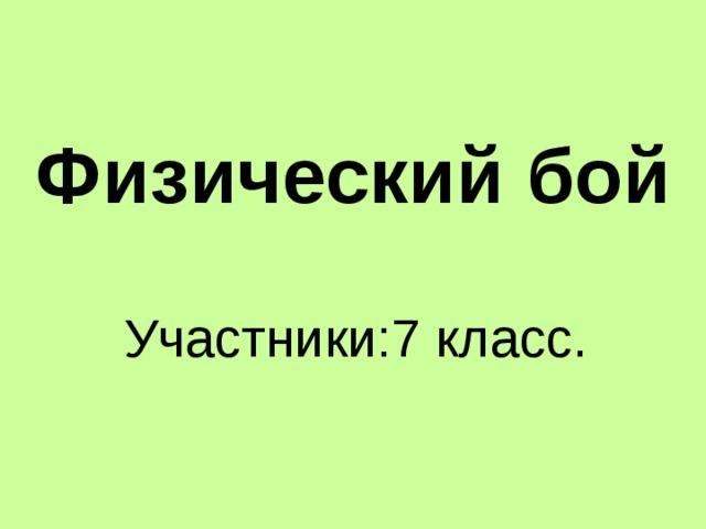 Физический бой Участники:7 класс. 