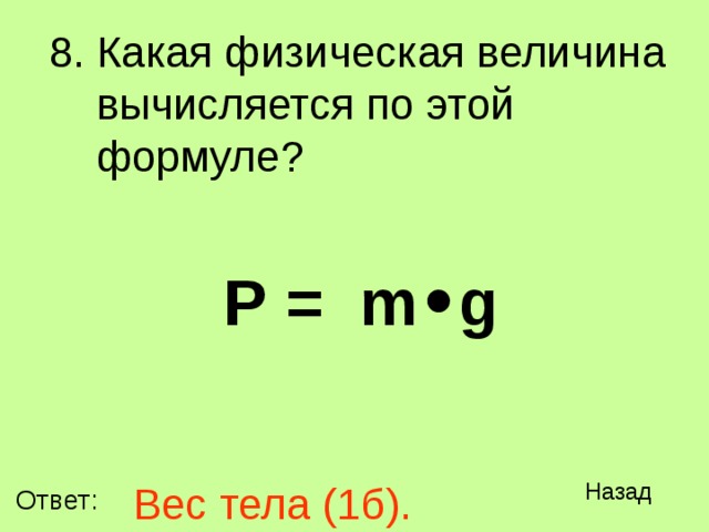 Какая физическая величина вычисляется по этой формуле?   Р = m • g Вес тела (1б). Назад Ответ: 