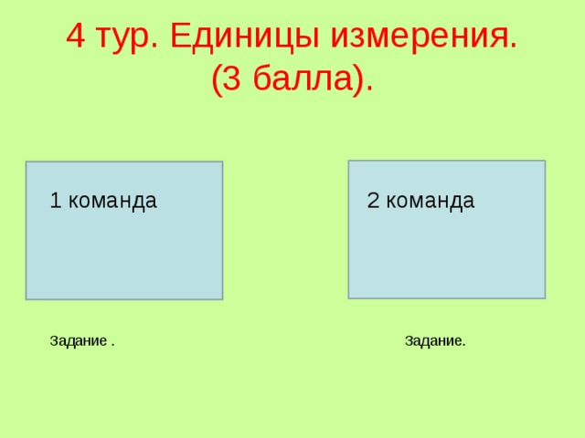 4 тур. Единицы измерения.  (3 балла). 1 команда 2 команда Задание. Задание . 
