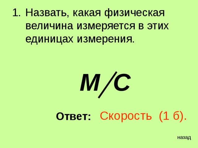 Назвать, какая физическая величина измеряется в этих единицах измерения.   М С   Скорость (1 б). Ответ: назад 