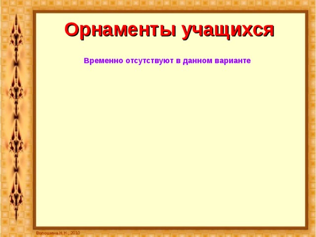 Орнаменты учащихся Временно отсутствуют в данном варианте Волошина Н.Н., 2010 