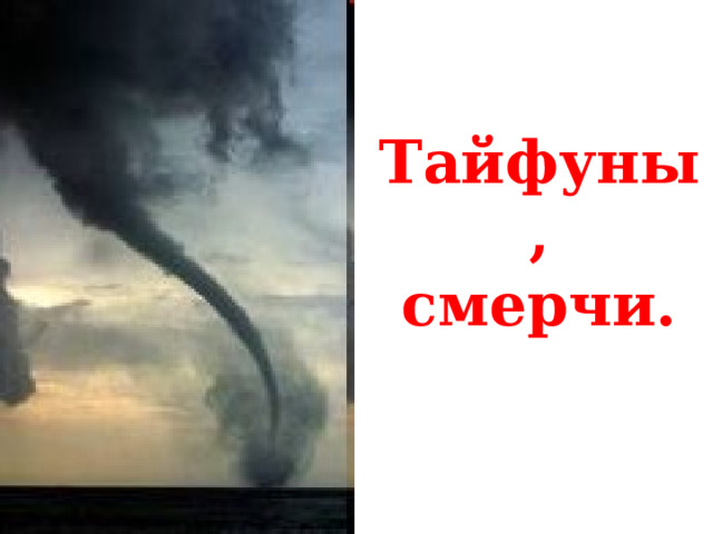 Тайфуны,  смерчи. 