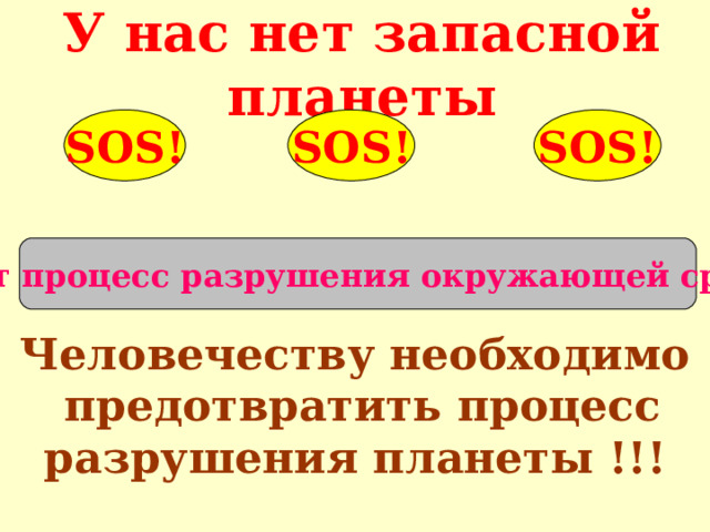 У нас нет запасной планеты SOS! SOS! SOS! Идёт процесс разрушения окружающей среды Человечеству необходимо  предотвратить процесс разрушения планеты !!! 