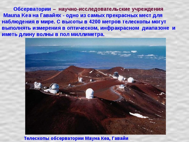  Обсерватории  – научно-исследовательские учреждения   Mauna Kea на Гавайях - одно из самых прекрасных мест для наблюдения в мире. С высоты в 4200 метров телескопы могут выполнять измерения в оптическом, инфракрасном диапазоне и иметь длину волны в пол миллиметра. Телескопы обсерватории Мауна Кеа, Гавайи 