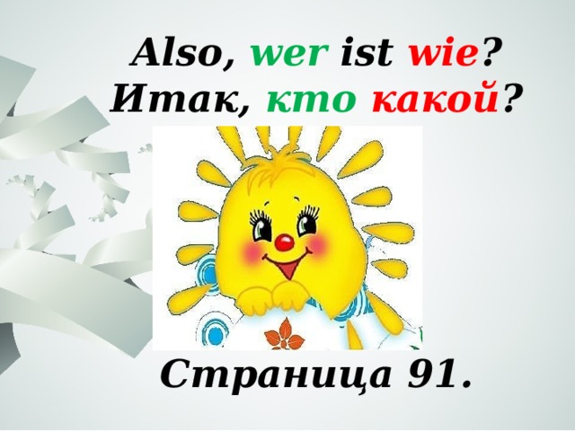 Also, wer ist wie ? Итак, кто  какой ?      Страница 91. 