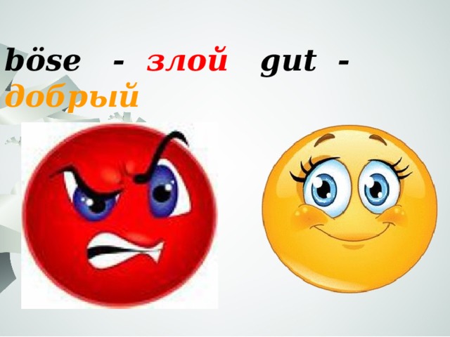 böse - злой gut - добрый 