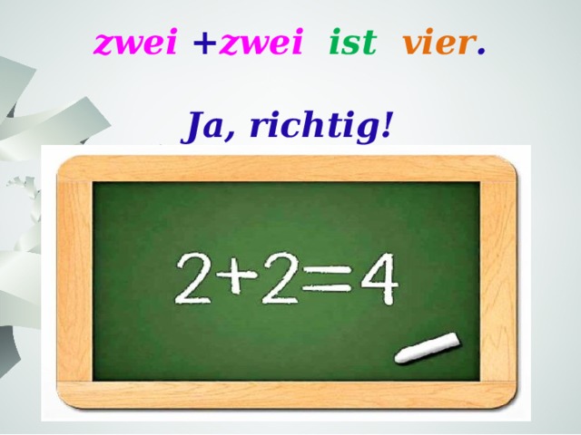 zwei + zwei  ist  vier .   Ja, richtig! 
