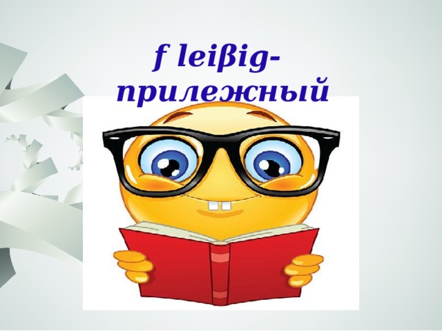 f leiβig- прилежный 