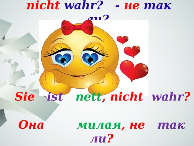  nicht wahr? - не так ли?  Sie ist  nett , nicht wahr ? Она милая , не так ли ? 