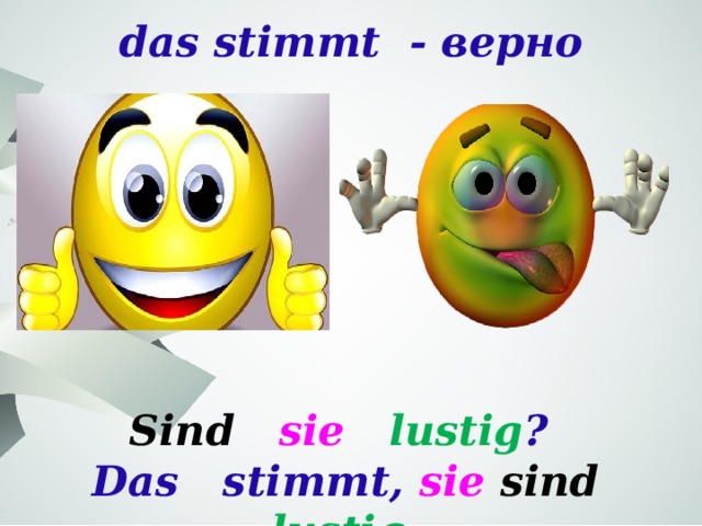 das stimmt - верно   Sind  sie lustig ? Das stimmt, sie  sind  lustig . 