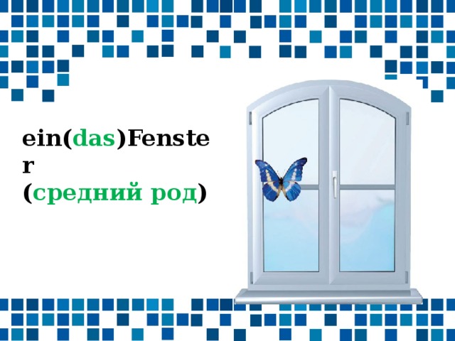 ein( das )Fenster ( средний род ) 