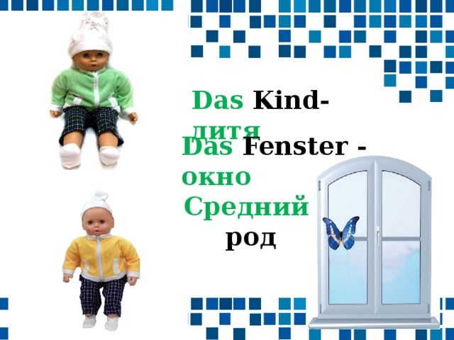 Das Kind- дитя Das Fenster -  окно Средний род 