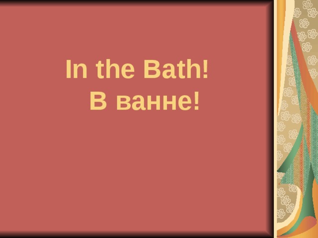 In the Bath!  В ванне! 