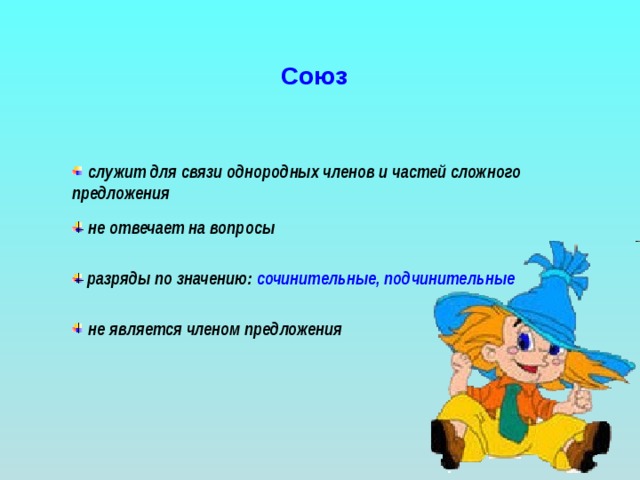 Союз  служит для связи однородных членов и частей сложного предложения  не отвечает на вопросы  разряды по значению: сочинительные, подчинительные  не  является членом предложения 