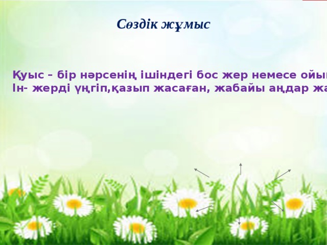 Сөздік жұмыс Қуыс – бір нәрсенің ішіндегі бос жер немесе ойық; Ін- жерді үңгіп,қазып жасаған, жабайы аңдар жататын орын,үңгір;  