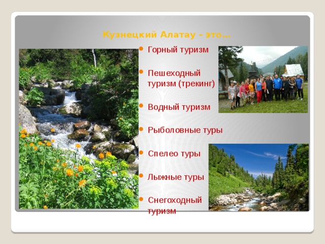 Кузнецкий Алатау - это…    Горный туризм Пешеходный туризм (трекинг) Водный туризм Рыболовные туры Спелео туры Лыжные туры Снегоходный туризм 