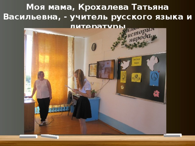 Моя мама, Крохалева Татьяна Васильевна, - учитель русского языка и литературы 