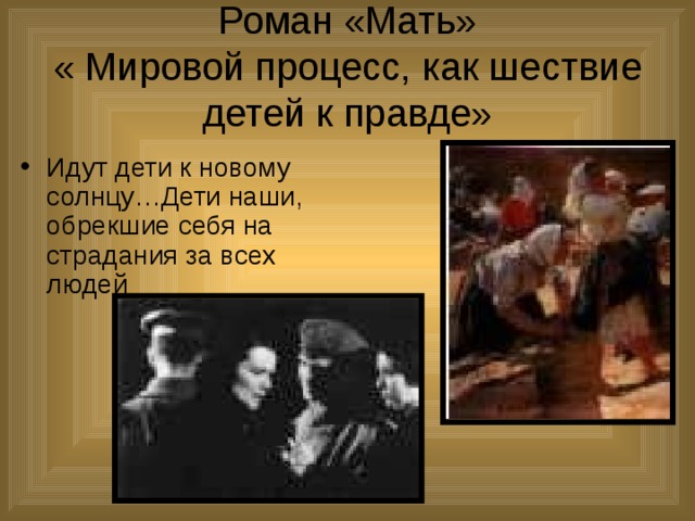 Роман «Мать»  « Мировой процесс, как шествие детей к правде» Идут дети к новому солнцу…Дети наши, обрекшие себя на страдания за всех людей 