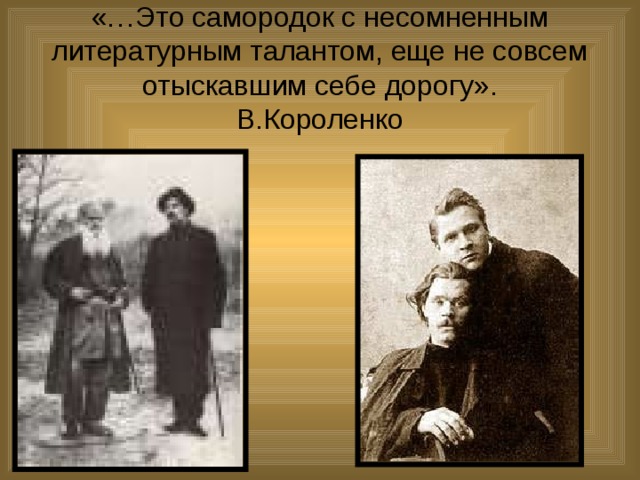 «…Это самородок с несомненным литературным талантом, еще не совсем отыскавшим себе дорогу».  В.Короленко 