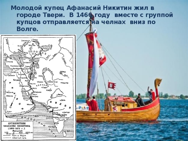 Молодой купец Афанасий Никитин жил в городе Твери. В 1466 году вместе с группой купцов отправляется на челнах вниз по Волге. 
