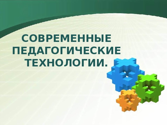 СОВРЕМЕННЫЕ ПЕДАГОГИЧЕСКИЕ ТЕХНОЛОГИИ.     