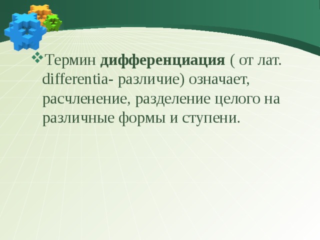 Термин дифференциация ( от лат. differentia- различие) означает, расчленение, разделение целого на различные формы и ступени. 