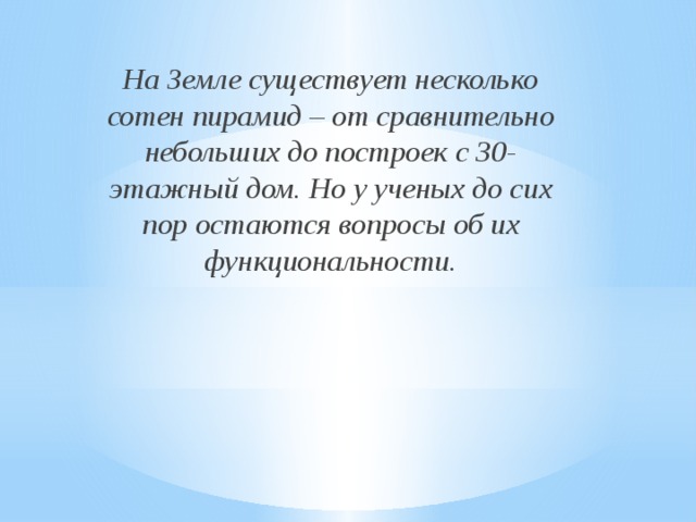 На Земле существует несколько сотен пирамид – от сравнительно небольших до построек с 30-этажный дом. Но у ученых до сих пор остаются вопросы об их функциональности.    