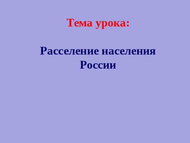 Тема урока:   Расселение населения России 