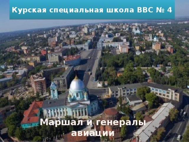 Курская специальная школа ВВС № 4 Маршал и генералы авиации 