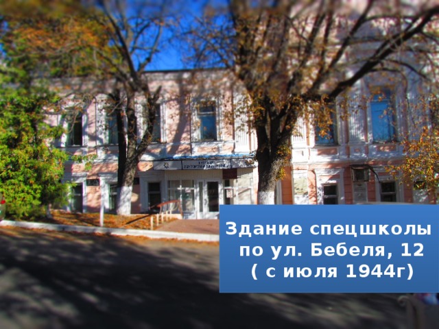 Здание спецшколы  по ул. Бебеля, 12  ( с июля 1944г) 