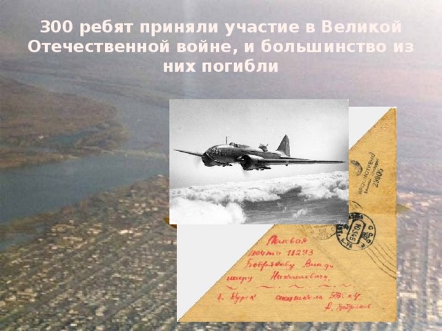 300 ребят приняли участие в Великой Отечественной войне, и большинство из них погибли 