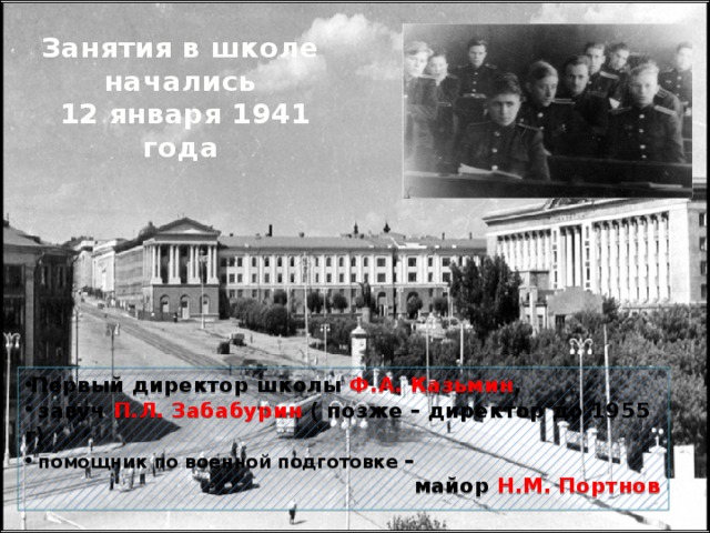 Занятия в школе начались  12 января 1941 года Первый директор школы Ф.А. Казьмин ,  завуч П.Л. Забабурин ( позже – директор до 1955 г)  помощник по военной подготовке –  майор Н.М. Портнов 