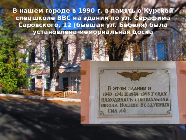 В нашем городе в 1990 г. в память о Курской спецшколе ВВС на здании по ул. Серафима Саровского, 12 (бывшая ул. Бебеля) была установлена мемориальная доска 
