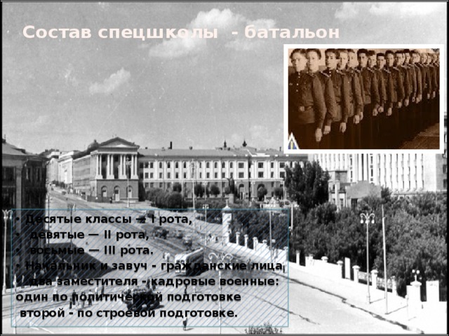 Состав спецшколы - батальон Десятые классы — I рота,  девятые — II рота,  восьмые — III рота. Начальник и завуч - гражданские лица  два заместителя - кадровые военные: один по политической подготовке  второй - по строевой подготовке. 