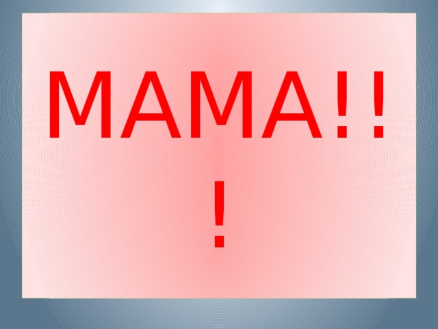 МАМА!!! 
