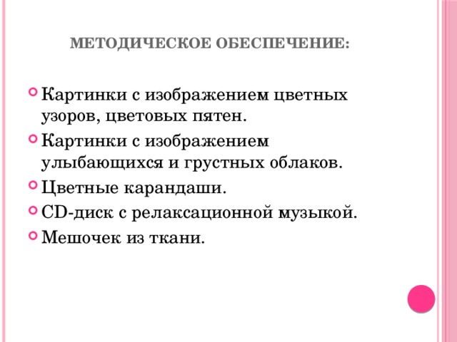 Методическое обеспечение:   Картинки с изображением цветных узоров, цветовых пятен. Картинки с изображением улыбающихся и грустных облаков. Цветные карандаши. CD-диск с релаксационной музыкой. Мешочек из ткани. 