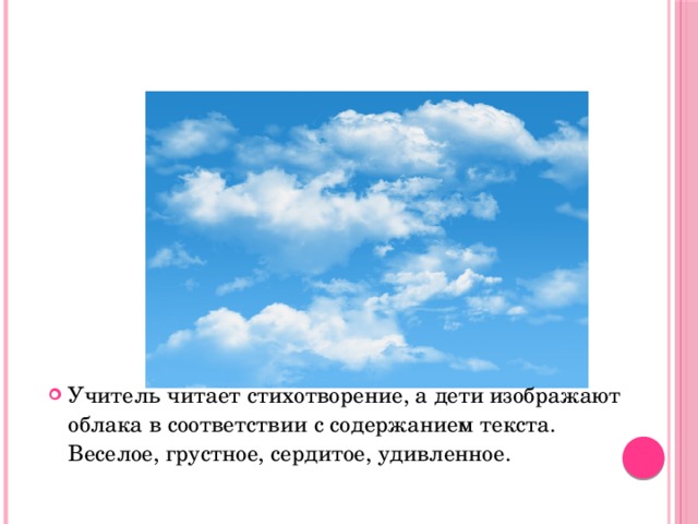 Чтение стихотворения Н. Екимовой «Облака» Учитель читает стихотворение, а дети изображают облака в соответствии с содержанием текста.  Веселое, грустное, сердитое, удивленное. 